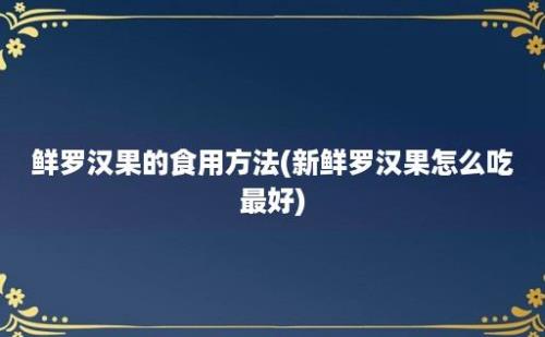 鲜罗汉果的食用方法(新鲜罗汉果怎么吃最好)