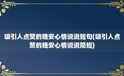 吸引人点赞的晚安心情说说短句(吸引人点赞的晚安心情说说简短)