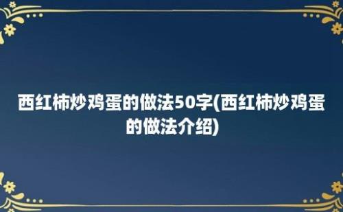 西红柿炒鸡蛋的做法50字(西红柿炒鸡蛋的做法介绍)