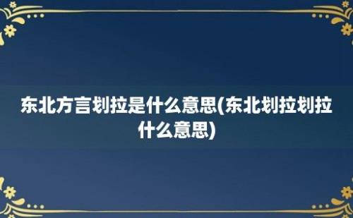 东北方言划拉是什么意思(东北划拉划拉什么意思)