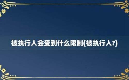 被执行人会受到什么限制(被执行人?)