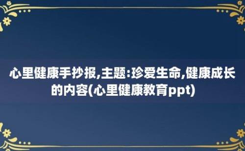 心里健康手抄报,主题:珍爱生命,健康成长的内容(心里健康教育ppt)