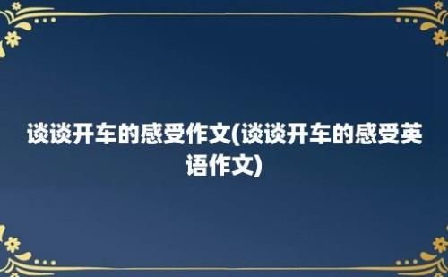 谈谈开车的感受作文(谈谈开车的感受英语作文)