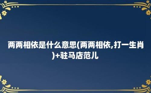 两两相依是什么意思(两两相依,打一生肖)+驻马店范儿