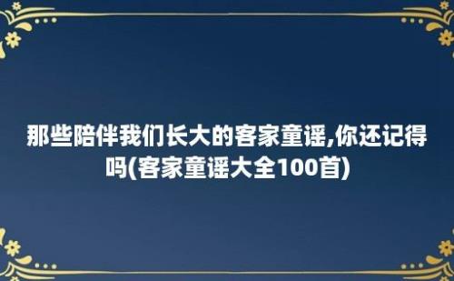 那些陪伴我们长大的客家童谣,你还记得吗(客家童谣大全100首)