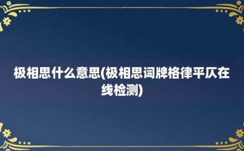 极相思什么意思(极相思词牌格律平仄在线检测)