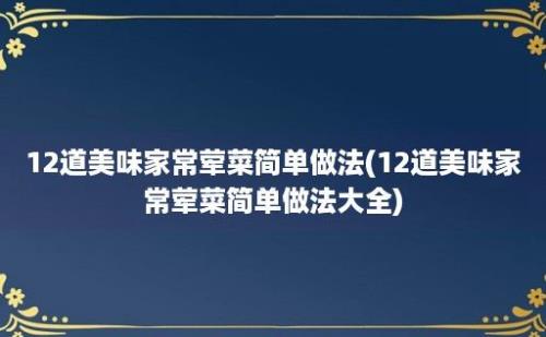 12道美味家常荤菜简单做法(12道美味家常荤菜简单做法大全)