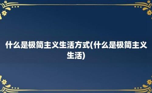 什么是极简主义生活方式(什么是极简主义生活)