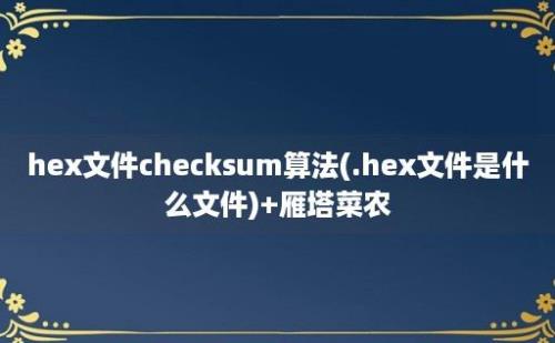 hex文件checksum算法(.hex文件是什么文件)+雁塔菜农