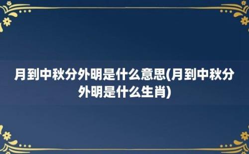 月到中秋分外明是什么意思(月到中秋分外明是什么生肖)