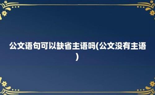 公文语句可以缺省主语吗(公文没有主语)