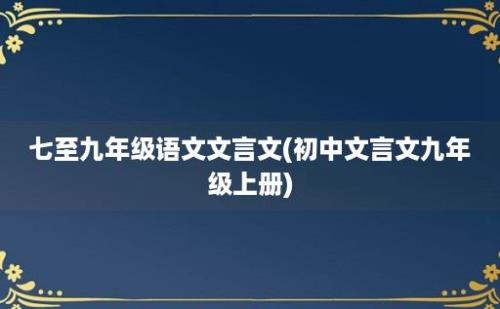 七至九年级语文文言文(初中文言文九年级上册)