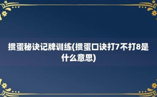 掼蛋秘诀记牌训练(掼蛋口诀打7不打8是什么意思)