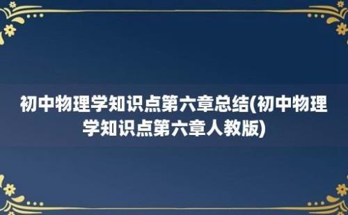 初中物理学知识点第六章总结(初中物理学知识点第六章人教版)