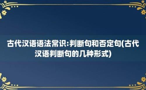 古代汉语语法常识:判断句和否定句(古代汉语判断句的几种形式)