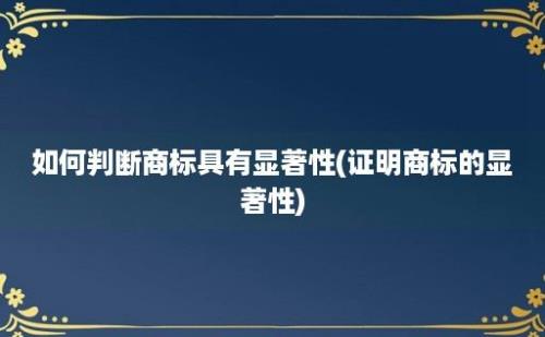 如何判断商标具有显著性(证明商标的显著性)