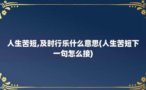 人生苦短,及时行乐什么意思(人生苦短下一句怎么接)