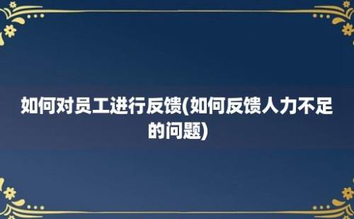 如何对员工进行反馈(如何反馈人力不足的问题)