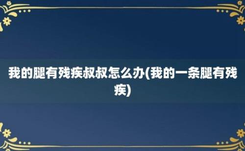 我的腿有残疾叔叔怎么办(我的一条腿有残疾)