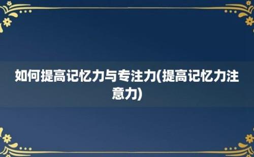 如何提高记忆力与专注力(提高记忆力注意力)