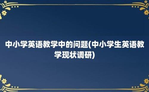 中小学英语教学中的问题(中小学生英语教学现状调研)