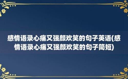 感情语录心痛又强颜欢笑的句子英语(感情语录心痛又强颜欢笑的句子简短)