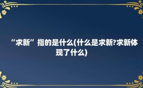 “求新”指的是什么(什么是求新?求新体现了什么)