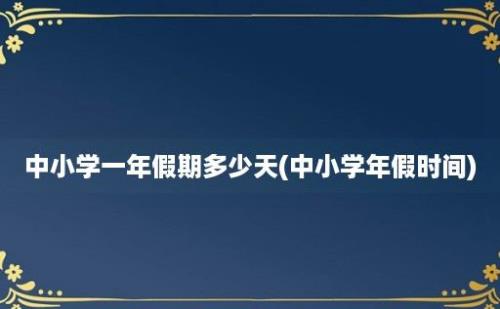 中小学一年假期多少天(中小学年假时间)