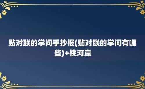 贴对联的学问手抄报(贴对联的学问有哪些)+桃河岸