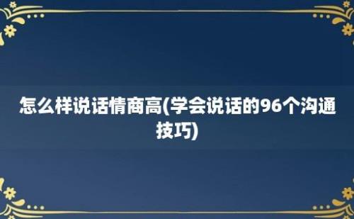 怎么样说话情商高(学会说话的96个沟通技巧)