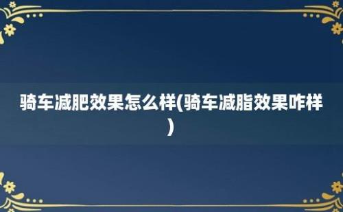 骑车减肥效果怎么样(骑车减脂效果咋样)