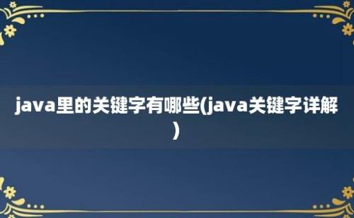 java里的关键字有哪些(java关键字详解)