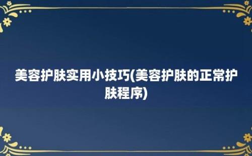 美容护肤实用小技巧(美容护肤的正常护肤程序)