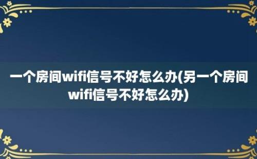 一个房间wifi信号不好怎么办(另一个房间wifi信号不好怎么办)