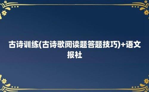 古诗训练(古诗歌阅读题答题技巧)+语文报社