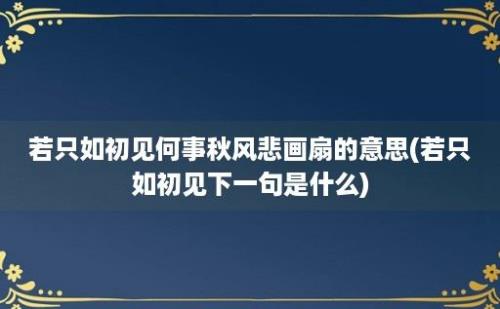 若只如初见何事秋风悲画扇的意思(若只如初见下一句是什么)