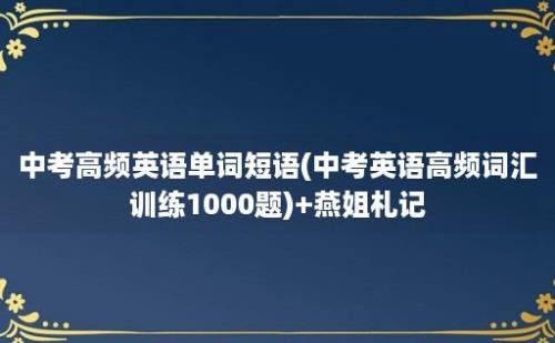 中考高频英语单词短语(中考英语高频词汇训练1000题)+燕姐札记