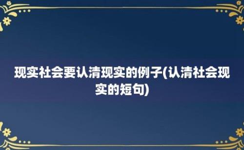 现实社会要认清现实的例子(认清社会现实的短句)