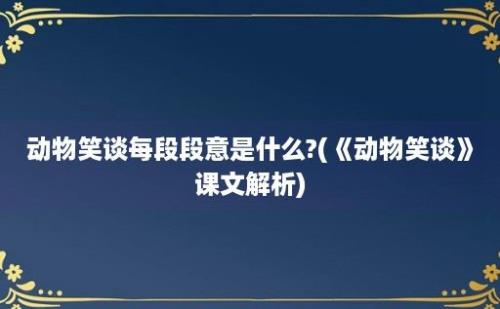 动物笑谈每段段意是什么?(《动物笑谈》课文解析)