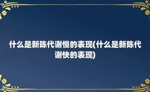 什么是新陈代谢慢的表现(什么是新陈代谢快的表现)