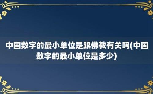 中国数字的最小单位是跟佛教有关吗(中国数字的最小单位是多少)