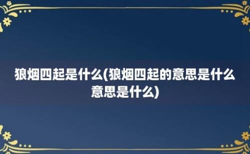 狼烟四起是什么(狼烟四起的意思是什么意思是什么)