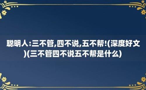 聪明人:三不管,四不说,五不帮!(深度好文)(三不管四不说五不帮是什么)