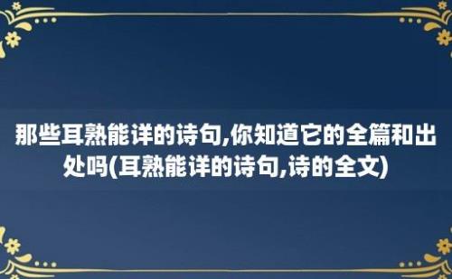 那些耳熟能详的诗句,你知道它的全篇和出处吗(耳熟能详的诗句,诗的全文)