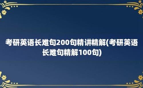 考研英语长难句200句精讲精解(考研英语长难句精解100句)