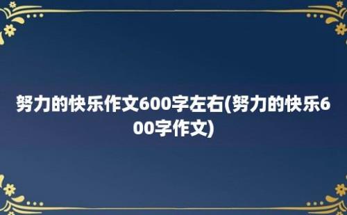 努力的快乐作文600字左右(努力的快乐600字作文)