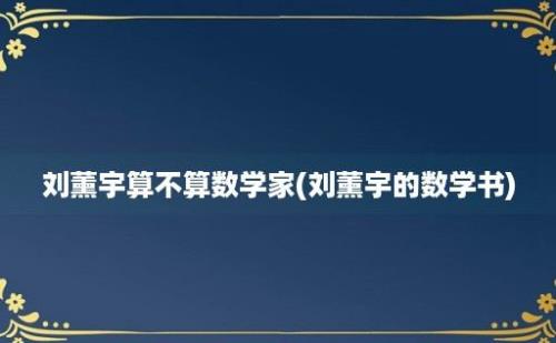 刘薰宇算不算数学家(刘薰宇的数学书)