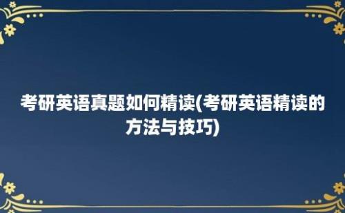 考研英语真题如何精读(考研英语精读的方法与技巧)