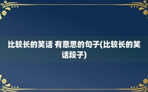 比较长的笑话 有意思的句子(比较长的笑话段子)