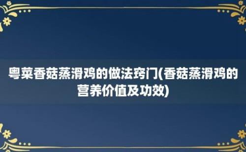 粤菜香菇蒸滑鸡的做法窍门(香菇蒸滑鸡的营养价值及功效)